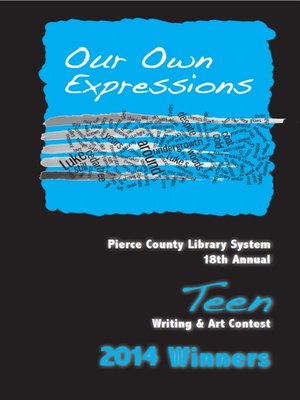 cover image of Our Own Expressions 18th Annual Pierce County Library Teen Writing & Art Contest 2014